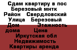 Сдам квартиру в пос.Березовый мнтк. › Район ­ Свердловский › Улица ­ Березовый › Дом ­ 109 › Этажность дома ­ 3 › Цена ­ 11 000 - Иркутская обл. Недвижимость » Квартиры аренда   